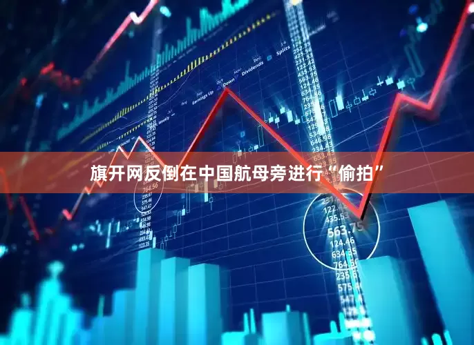 旗开网反倒在中国航母旁进行“偷拍”