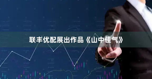 联丰优配展出作品《山中佳气》