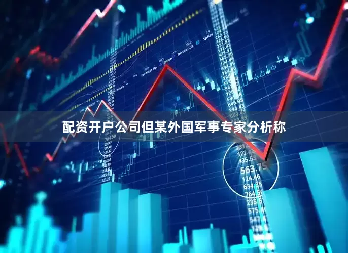 配资开户公司但某外国军事专家分析称
