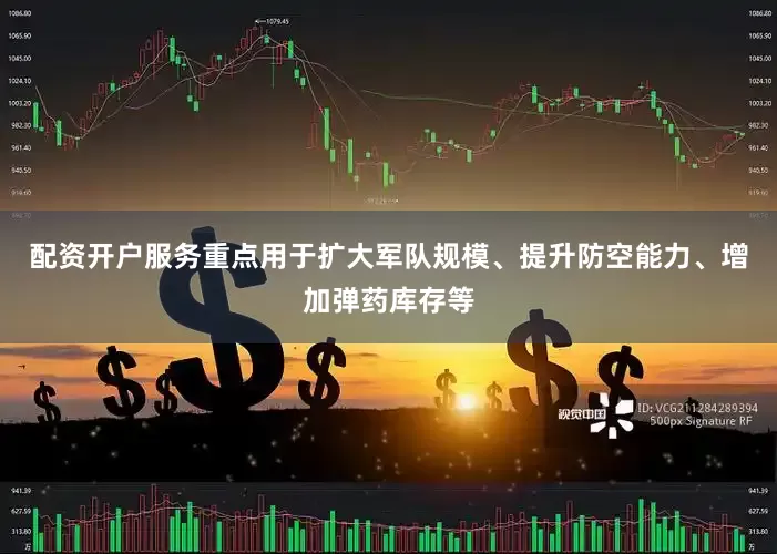 配资开户服务重点用于扩大军队规模、提升防空能力、增加弹药库存等