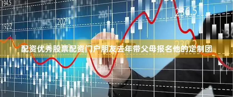 配资优秀股票配资门户朋友去年带父母报名他的定制团