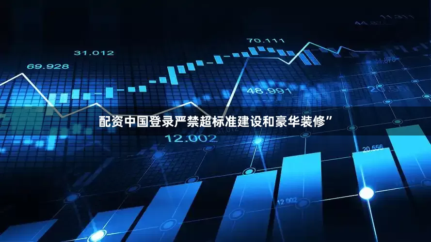 配资中国登录严禁超标准建设和豪华装修”