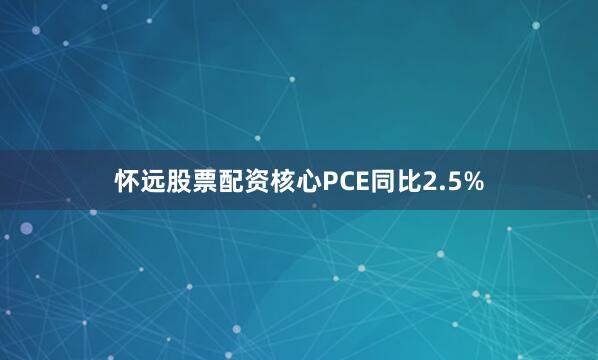 怀远股票配资核心PCE同比2.5%