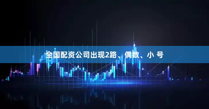 全国配资公司出现2路、偶数、小 号