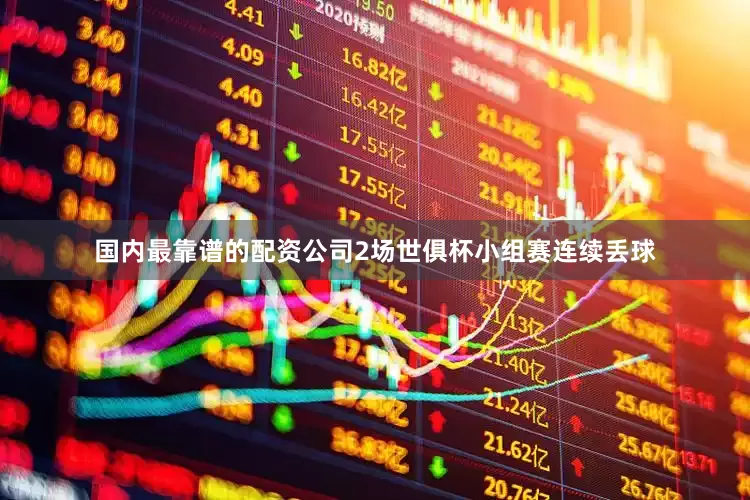 国内最靠谱的配资公司2场世俱杯小组赛连续丢球