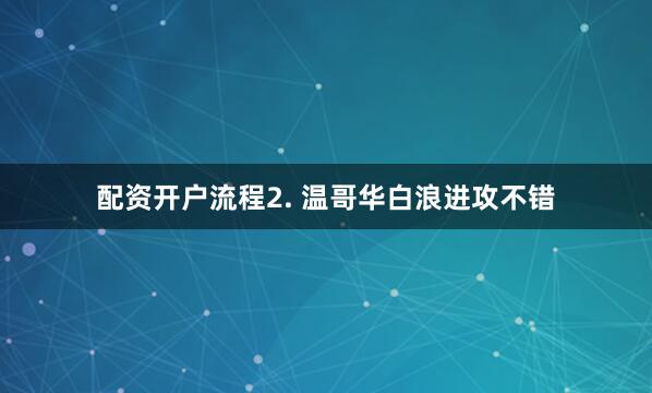 配资开户流程　　2. 温哥华白浪进攻不错