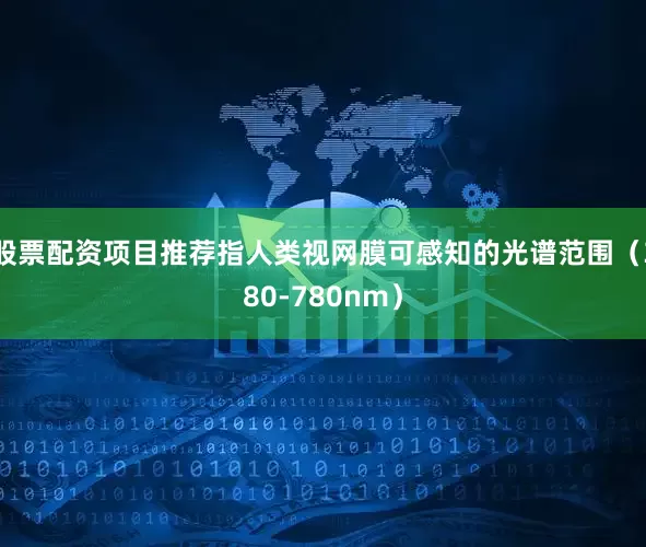 股票配资项目推荐指人类视网膜可感知的光谱范围（380-780nm）