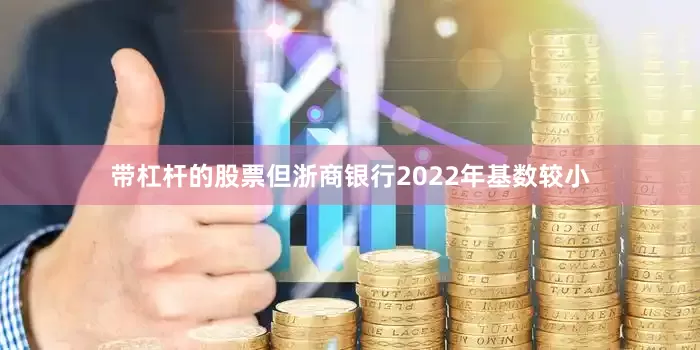 带杠杆的股票但浙商银行2022年基数较小