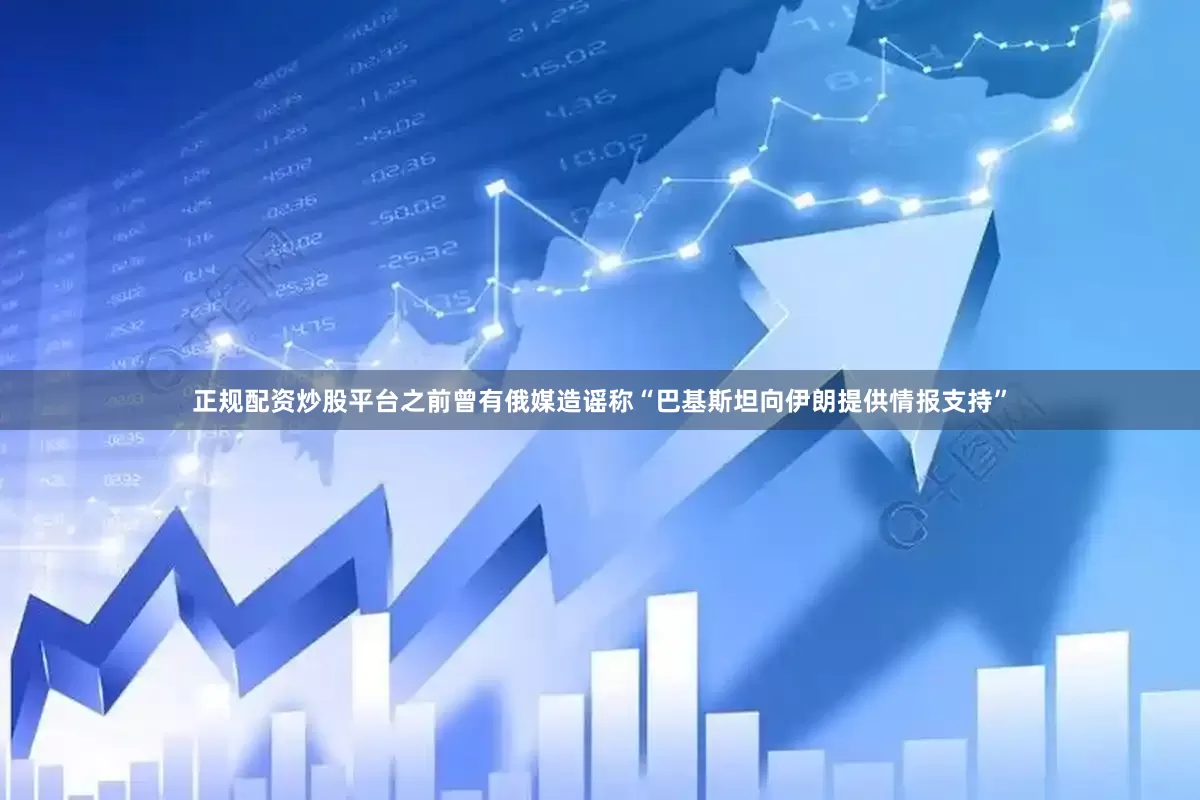 正规配资炒股平台之前曾有俄媒造谣称“巴基斯坦向伊朗提供情报支持”