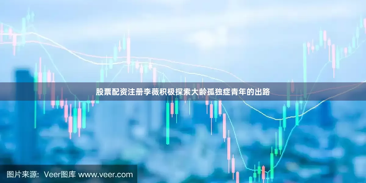 股票配资注册李薇积极探索大龄孤独症青年的出路