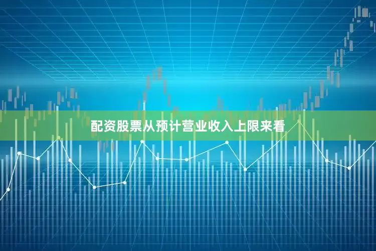配资股票从预计营业收入上限来看