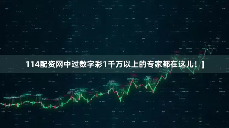 114配资网中过数字彩1千万以上的专家都在这儿！]