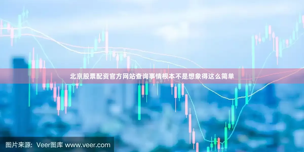 北京股票配资官方网站查询事情根本不是想象得这么简单