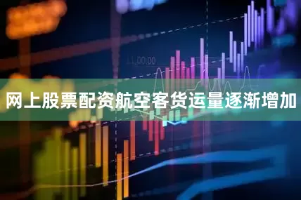 网上股票配资航空客货运量逐渐增加