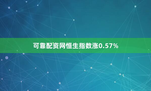 可靠配资网恒生指数涨0.57%