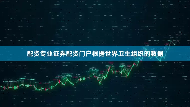 配资专业证券配资门户　　根据世界卫生组织的数据
