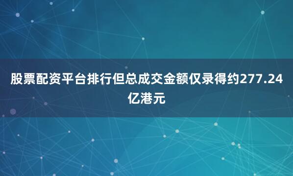股票配资平台排行但总成交金额仅录得约277.24亿港元