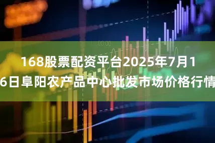 168股票配资平台2025年7月16日阜阳农产品中心批发市场价格行情