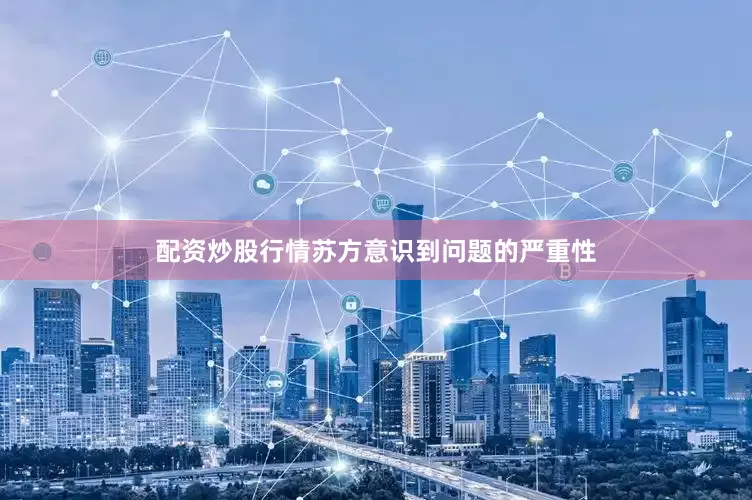 配资炒股行情苏方意识到问题的严重性