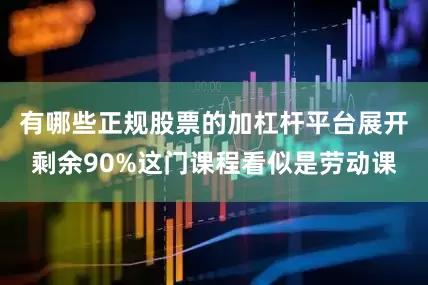 有哪些正规股票的加杠杆平台展开剩余90%这门课程看似是劳动课