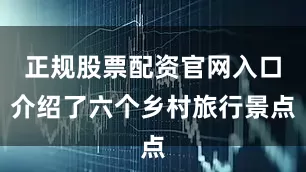 正规股票配资官网入口介绍了六个乡村旅行景点