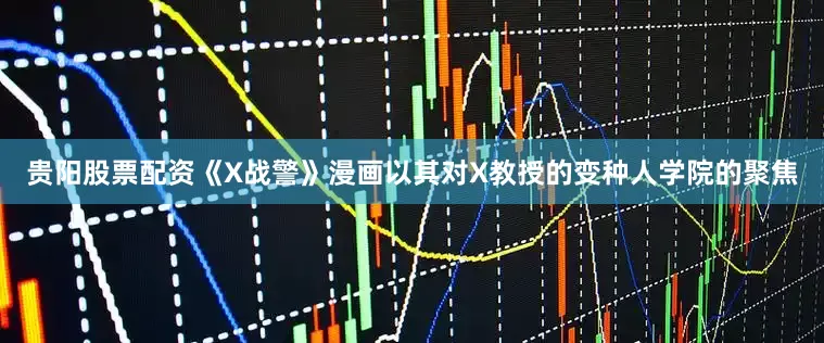 贵阳股票配资《X战警》漫画以其对X教授的变种人学院的聚焦