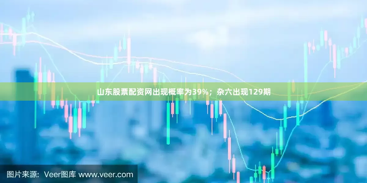 山东股票配资网出现概率为39%；杂六出现129期