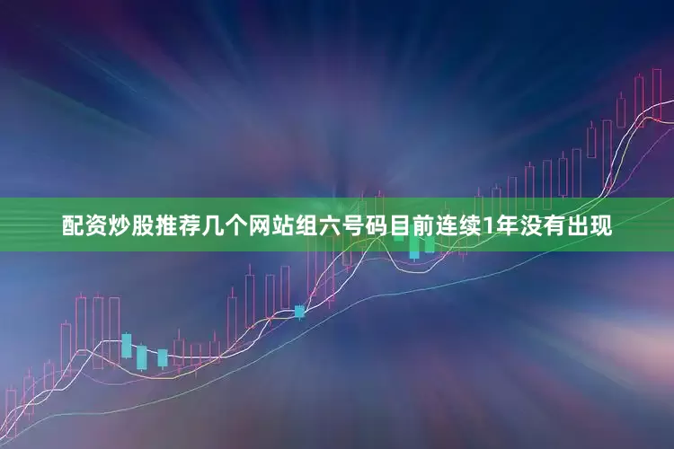 配资炒股推荐几个网站组六号码目前连续1年没有出现
