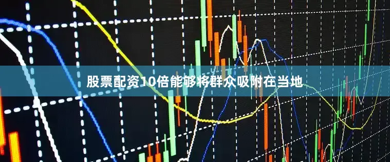 股票配资10倍能够将群众吸附在当地