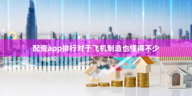 配资app排行对于飞机制造也懂得不少