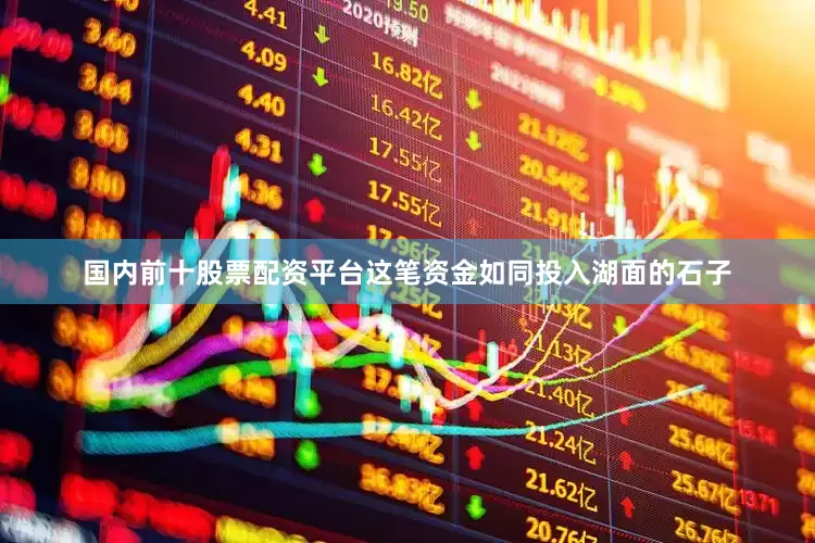 国内前十股票配资平台这笔资金如同投入湖面的石子