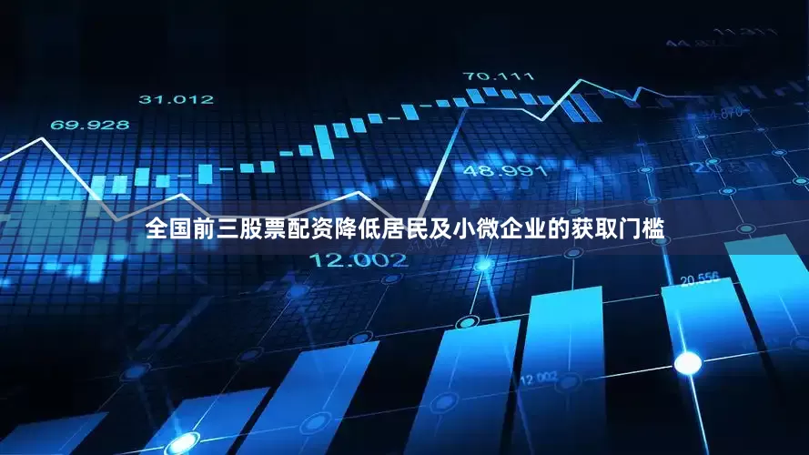 全国前三股票配资降低居民及小微企业的获取门槛