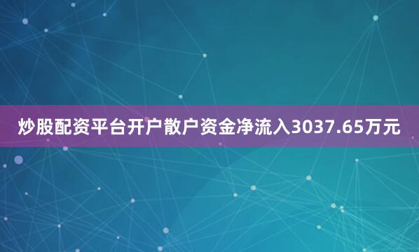 炒股配资平台开户散户资金净流入3037.65万元