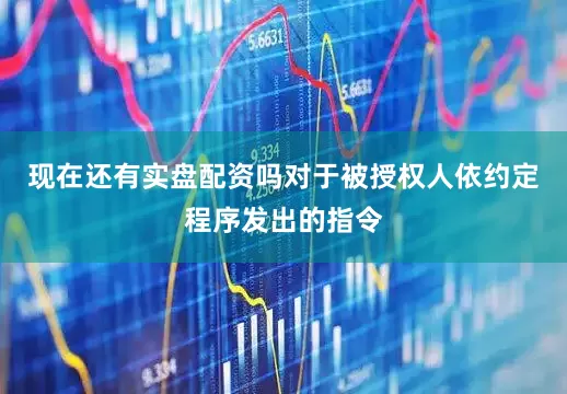 现在还有实盘配资吗对于被授权人依约定程序发出的指令
