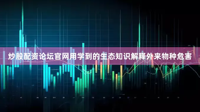 炒股配资论坛官网用学到的生态知识解释外来物种危害