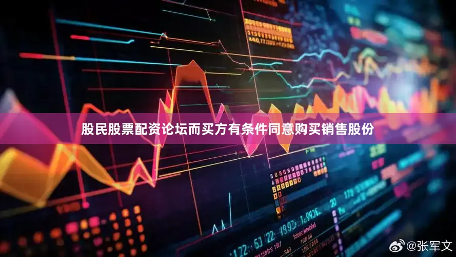 股民股票配资论坛而买方有条件同意购买销售股份