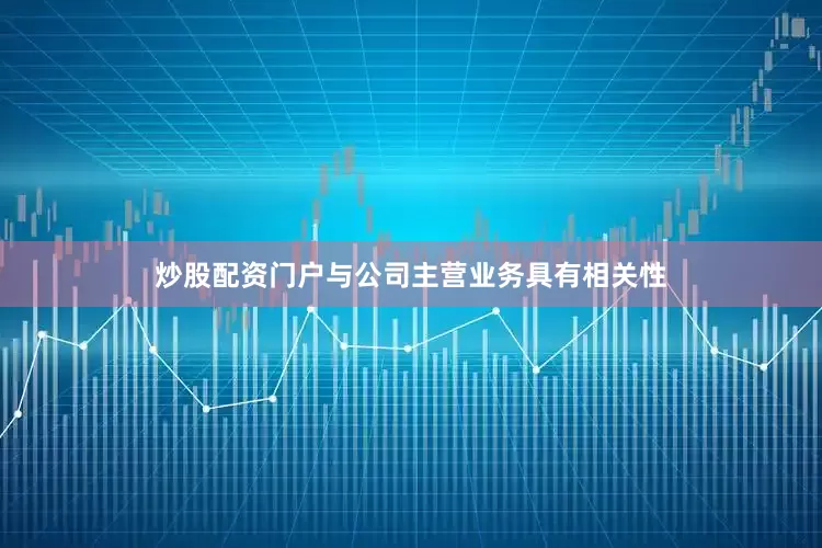 炒股配资门户与公司主营业务具有相关性