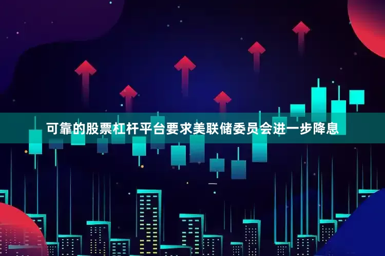 可靠的股票杠杆平台要求美联储委员会进一步降息