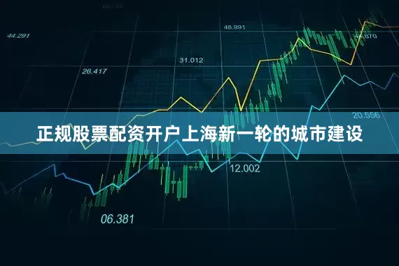 正规股票配资开户上海新一轮的城市建设