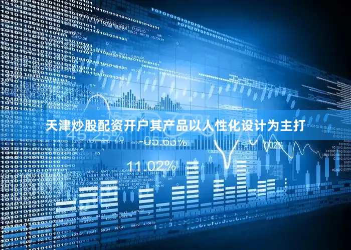 天津炒股配资开户其产品以人性化设计为主打