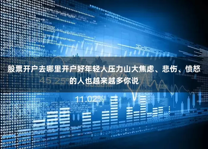 股票开户去哪里开户好年轻人压力山大焦虑、悲伤、愤怒的人也越来越多你说