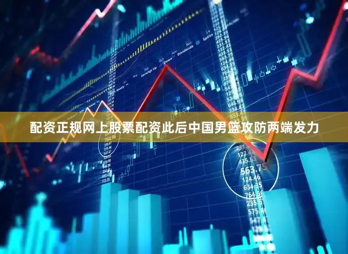 配资正规网上股票配资此后中国男篮攻防两端发力