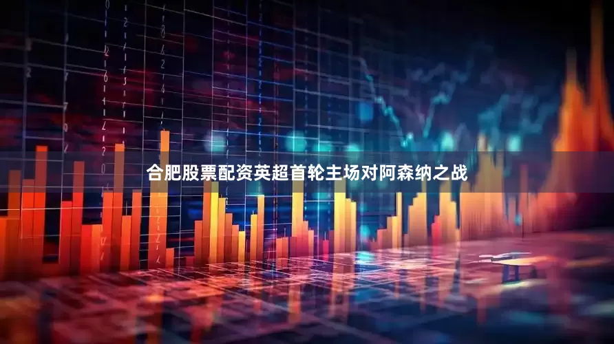 合肥股票配资英超首轮主场对阿森纳之战