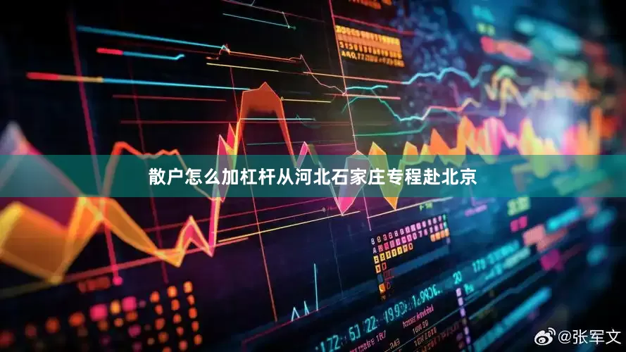 散户怎么加杠杆从河北石家庄专程赴北京
