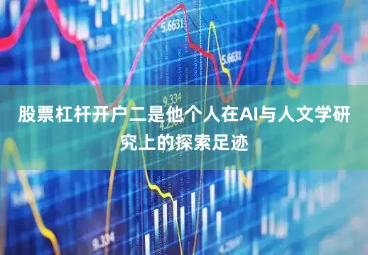 股票杠杆开户二是他个人在AI与人文学研究上的探索足迹
