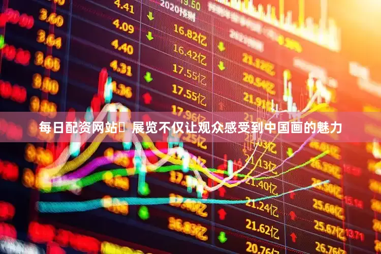 每日配资网站​展览不仅让观众感受到中国画的魅力