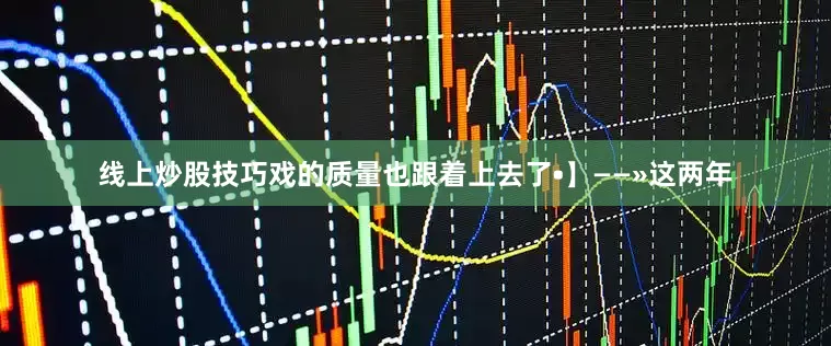 线上炒股技巧戏的质量也跟着上去了•】——»这两年