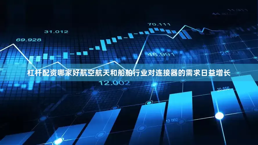 杠杆配资哪家好航空航天和船舶行业对连接器的需求日益增长