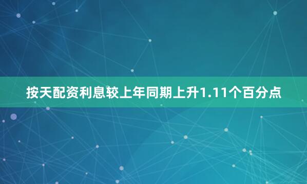 按天配资利息较上年同期上升1.11个百分点