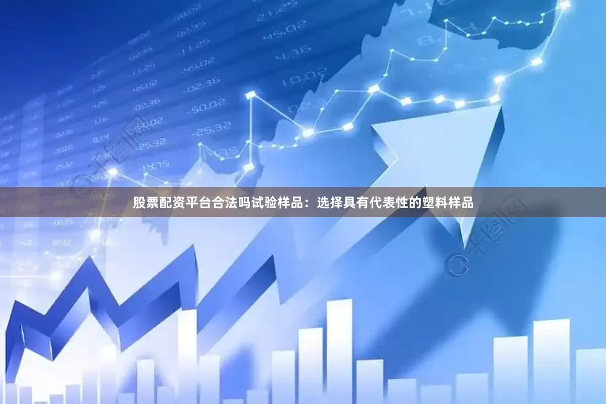 股票配资平台合法吗试验样品：选择具有代表性的塑料样品